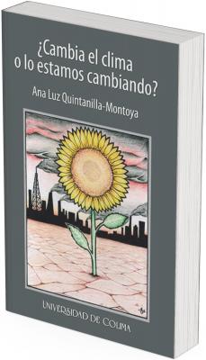 Portada con fondo gris oscuro. En la parte superior aparece el título “¿Cambia el clima o lo estamos cambiando?” y el nombre de la autora Ana Luz Quintanilla-Montoya. Al centro hay una ilustración de un girasol creciendo sobre suelo agrietado, con una ciudad industrial al fondo y humo saliendo de chimeneas. En la parte inferior se muestra el sello editorial “Universidad de Colima”.